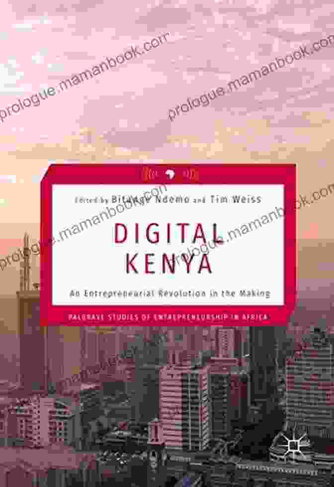 An Entrepreneurial Revolution In The Making Palgrave Studies Of Entrepreneurship, Innovation And Policy Digital Kenya: An Entrepreneurial Revolution In The Making (Palgrave Studies Of Entrepreneurship In Africa)