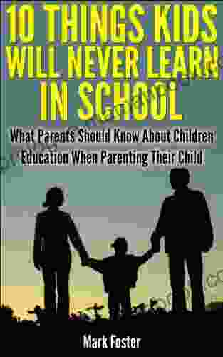 10 Things Kids Will Never Learn In School What Parents Should Know About Children Education When Parenting Their Child