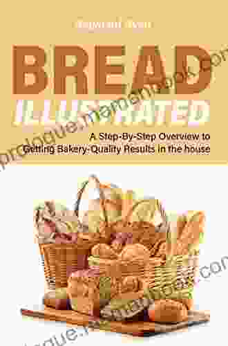 Bread Illustrated: A Step By Step Overview To Getting Bakery Quality Results In The House