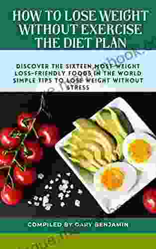 How To Lose Weight Without Exercise The Diet Plan: How To Lose Weight Without Exercise Sixteen Most Weight Loss Friendly Foods In The World Simple Tips To Lose Weight With No Stress