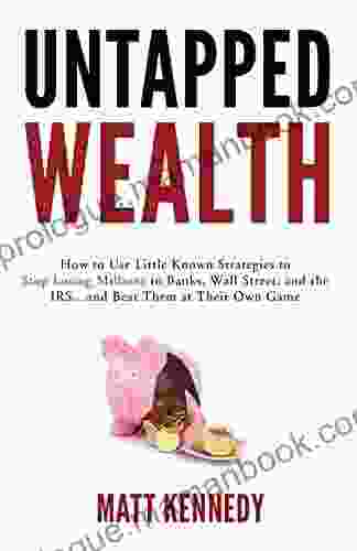Untapped Wealth: How To Use Little Known Strategies To Stop Losing Millions To Banks Wall Street And The IRS And Beat Them At Their Own Game