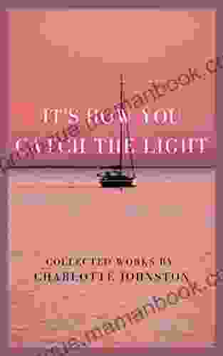 It S How You Catch The Light: Collected Works