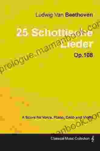 Ludwig Van Beethoven 25 Schottische Lieder Op 108 A Score For Voice Piano Cello And Violin: With A Biography By Joseph Otten