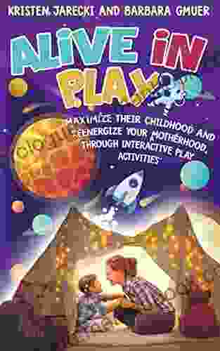 Alive In Play: Maximize Their Childhood And Reenergize Your Motherhood Through Interactive Play Activities