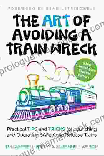 The ART Of Avoiding A Train Wreck: Practical Tips And Tricks For Launching And Operating SAFe Agile Release Trains
