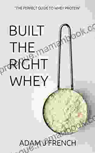 BUILT THE RIGHT WHEY: THE PERFECT GUIDE TO WHEY PROTEIN