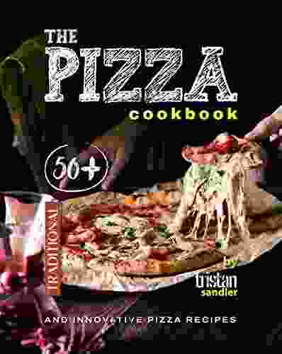 The Pizza Cookbook: 50+ Traditional And Innovative Pizza Recipes