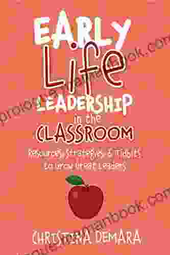 Early Life Leadership In The Classroom: Resources Tidbits Strategies To Grow Great Leaders