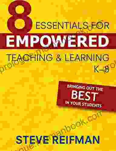 Eight Essentials For Empowered Teaching And Learning K 8: Bringing Out The Best In Your Students